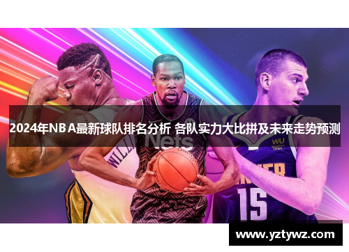 2024年NBA最新球队排名分析 各队实力大比拼及未来走势预测