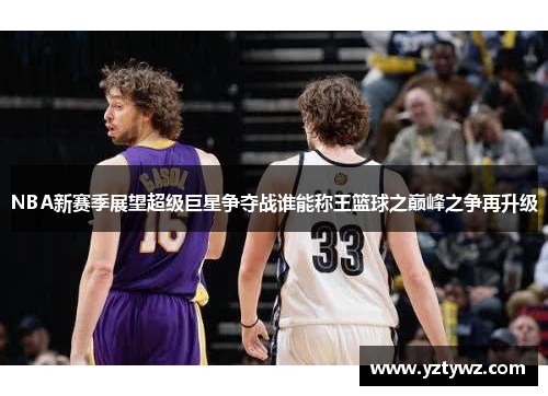 NBA新赛季展望超级巨星争夺战谁能称王篮球之巅峰之争再升级