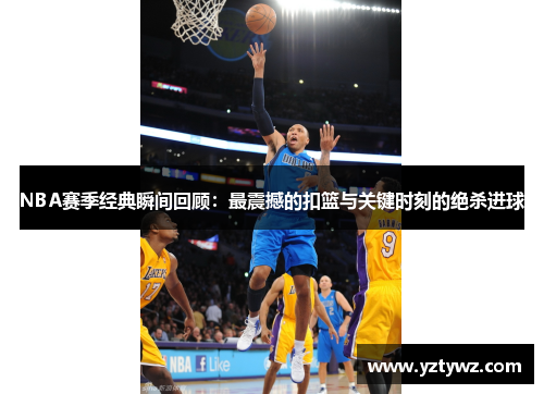 NBA赛季经典瞬间回顾：最震撼的扣篮与关键时刻的绝杀进球