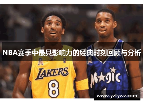 NBA赛季中最具影响力的经典时刻回顾与分析