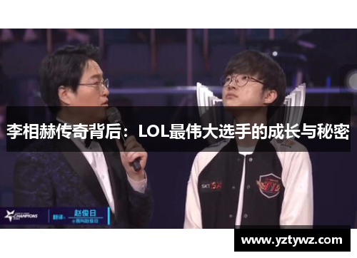 李相赫传奇背后：LOL最伟大选手的成长与秘密