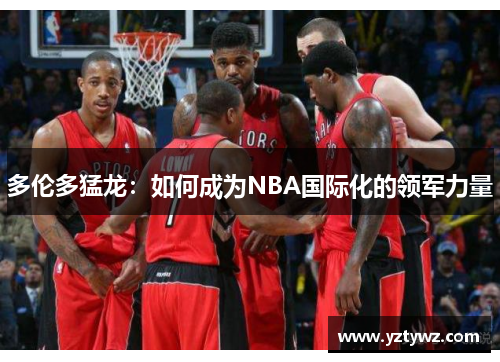 多伦多猛龙：如何成为NBA国际化的领军力量