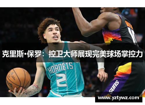克里斯·保罗:控卫大师展现完美球场掌控力