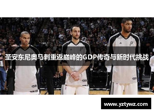 圣安东尼奥马刺重返巅峰的GDP传奇与新时代挑战