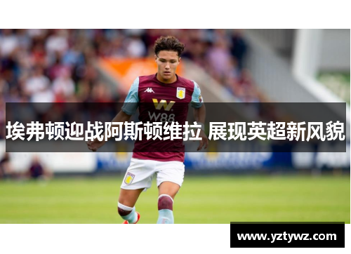 埃弗顿迎战阿斯顿维拉 展现英超新风貌