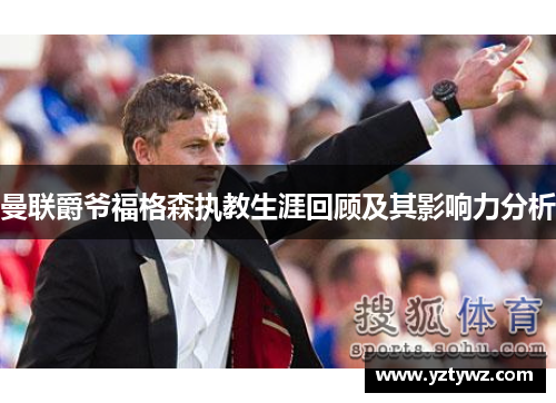曼联爵爷福格森执教生涯回顾及其影响力分析