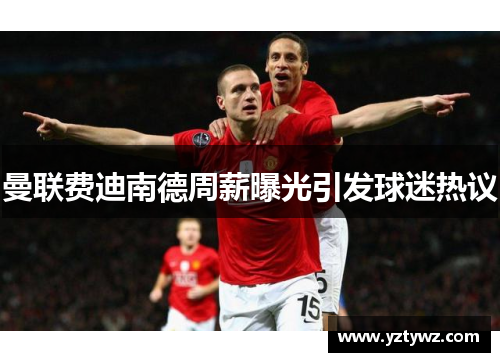 曼联费迪南德周薪曝光引发球迷热议