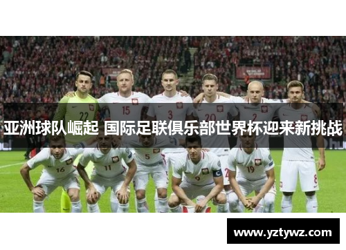 亚洲球队崛起 国际足联俱乐部世界杯迎来新挑战