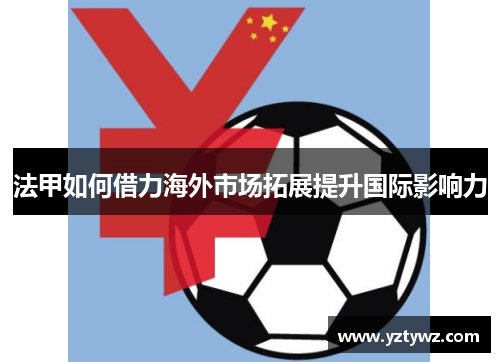 法甲如何借力海外市场拓展提升国际影响力