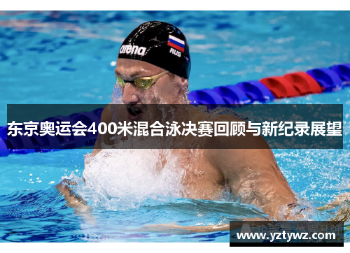 东京奥运会400米混合泳决赛回顾与新纪录展望