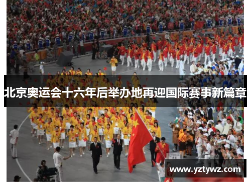 北京奥运会十六年后举办地再迎国际赛事新篇章