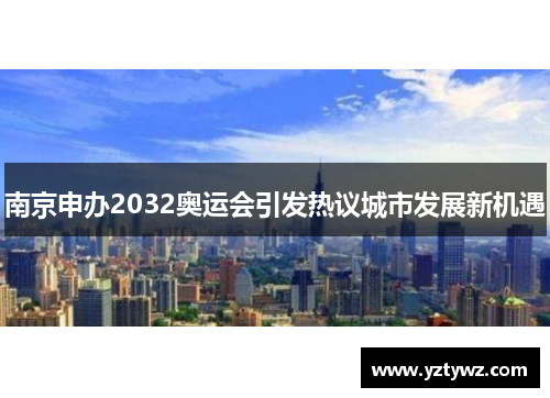 南京申办2032奥运会引发热议城市发展新机遇